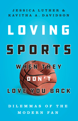 Loving Sports When They Don't Love You Back: Dilemmas of the Modern Fan By Jessica Luther, Kavitha Davidson Cover Image