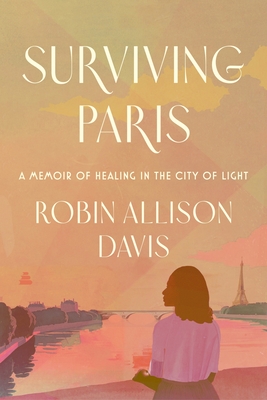 Surviving Paris: A Memoir of Healing in the City of Light By Robin Allison Davis Cover Image