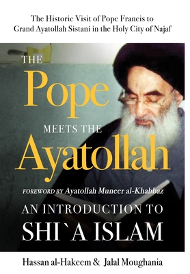 The Pope Meets the Ayatollah: An Introduction to Shi'a Islam By Hassan Al-Hakeem, Jalal Moughania, Muneer Al-Khabbaz (Foreword by) Cover Image