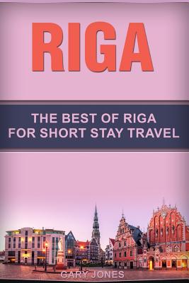Riga: The Best Of Riga For Short Stay Travel By Gary Jones Cover Image