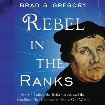 Rebel in the Ranks: Martin Luther, the Reformation, and the Conflicts That Continue to Shape Our World Cover Image