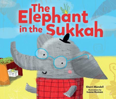 The Elephant in the Sukkah By Sherri Mandell, Ivana Kuman (Illustrator) Cover Image