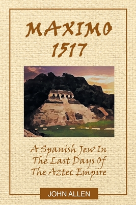 M A X I M O 1517: A Spanish Jew In The Last Days Of The Aztec Empire Cover Image