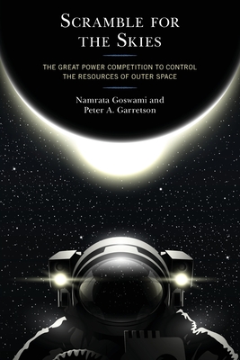 Scramble for the Skies: The Great Power Competition to Control the Resources of Outer Space By Namrata Goswami, Peter A. Garretson Cover Image