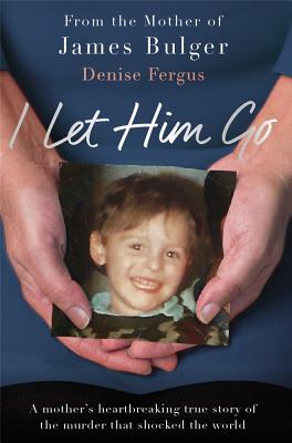 I Let Him Go: A Mother's Heartbreaking True Story of the Murder that Shocked the World Cover Image