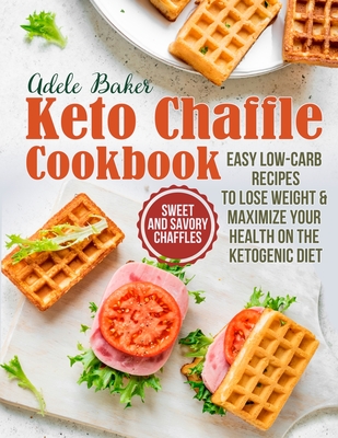 The Keto Chaffle Cookbook: Sweet and Savory Chaffles, Easy Low-Carb Recipes To Lose Weight & Maximize Your Health on the Ketogenic Diet Cover Image