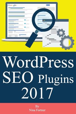 WordPress SEO Plugins [2017 Edition]: Learn Search Engine Optimization With Smart Internet Marketing Plugins By Nina Fortner Cover Image