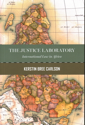 The Justice Laboratory: International Law in Africa By Kerstin Bree Carlson Cover Image
