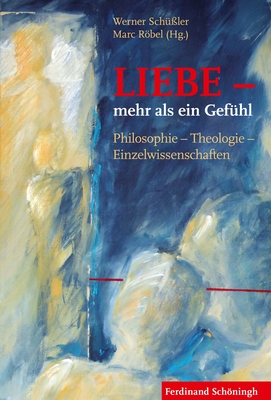 Liebe - Mehr ALS Ein Gefühl: Philosophie - Theologie - Einzelwissenschaften By Werner Schüßler (Editor), Marc Röbel (Editor) Cover Image