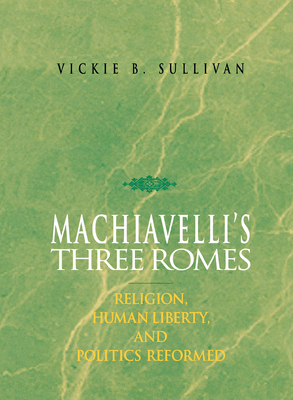 Machiavelli's Three Romes: Religion, Human Liberty, and Politics Reformed By Vickie B. Sullivan Cover Image