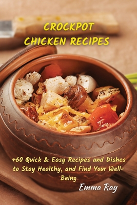 Crock Pot Chicken Recipes: +60 Quick & Easy Recipes and Dishes to Stay Healthy, and Find Your Well-Being By Emma Ray Cover Image