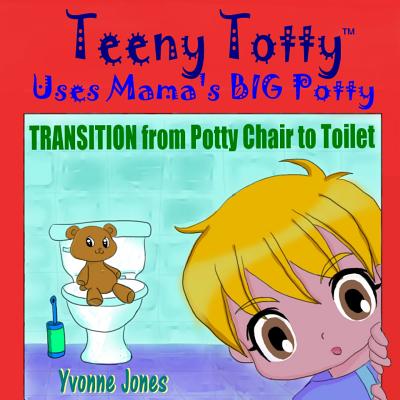 Teeny Totty Uses Mama's Big Potty: Transition from Potty Chair to Toilet By Yvonne Jones Cover Image