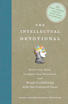 The Intellectual Devotional: Revive Your Mind, Complete Your Education, and Roam Confidently with the Cultured Class (The Intellectual Devotional Series) By David S. Kidder, Noah D. Oppenheim Cover Image