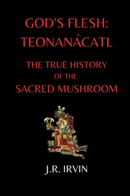 God's Flesh: Teonanácatl: The True History of the Sacred Mushroom By Jan Irvin Cover Image