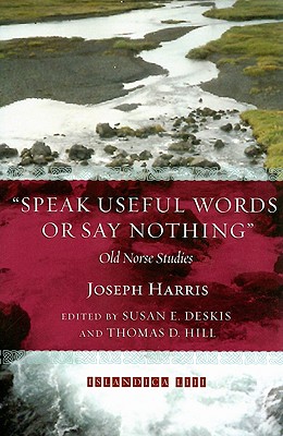 Speak Useful Words or Say Nothing: Old Norse Studies (Islandica #53) By Joseph Harris, Susan E. Deskis (Editor), Thomas E. Hill (Editor) Cover Image