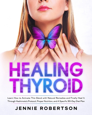 Thyroid Healing: Learn How to Activate This Gland with Natural Remedies and Finally Heal It Through Hashimoto's Protocol, Proper Nutrit By Jennie Robertson Cover Image