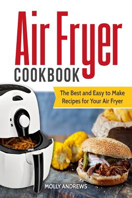 Air Fryer Cookbook: The Best and Easy to Make Recipes for Your Air Fryer By Molly Andrews Cover Image