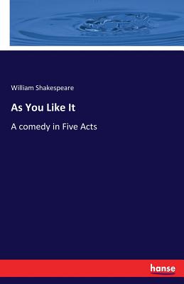 As You Like It: A comedy in Five Acts By William Shakespeare Cover Image