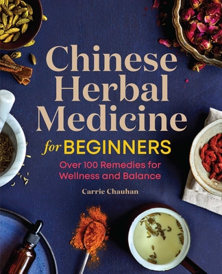 Chinese Herbal Medicine for Beginners: Over 100 Remedies for Wellness and Balance By Carrie Chauhan Cover Image