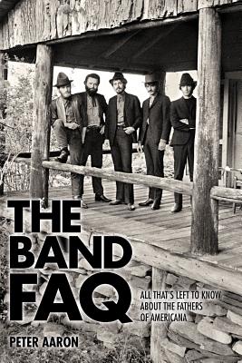 The Band FAQ: All That's Left to Know about the Fathers of Americana Cover Image