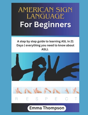 American Sign Language For Beginners: A step by step guide to learning ASL in 21 Days ( everything you need to know about ASL) Cover Image