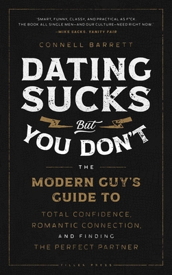 Dating Sucks, but You Don't: The Modern Guy's Guide to Total Confidence, Romantic Connection, and Finding the Perfect Partner By Connell Barrett Cover Image
