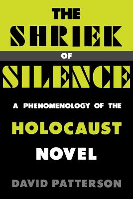 The Shriek of Silence: A Phenomenology of the Holocaust Novel By David Patterson Cover Image