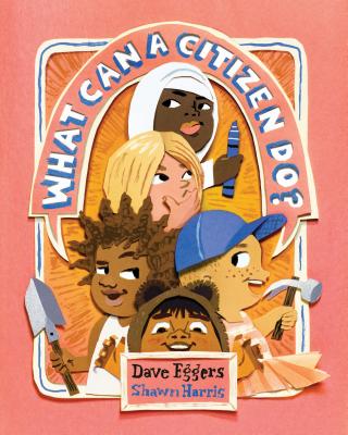 What Can a Citizen Do? (Kids Story Books, Cute Children's Books, Kids Picture Books, Citizenship Books for Kids) By Dave Eggers, Shawn Harris (Illustrator) Cover Image
