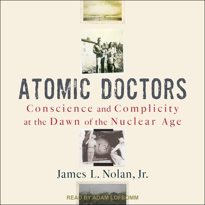Atomic Doctors Lib/E: Conscience and Complicity at the Dawn of the Nuclear Age Atomic Doctors Lib/E: Conscience and Complicity at the Dawn of the Nuclear Age cover