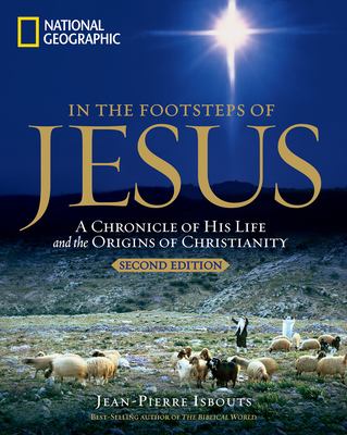 In the Footsteps of Jesus, 2nd Edition: A Chronicle of His Life and the Origins of Christianity By Jean-Pierre Isbouts Cover Image