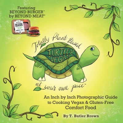 Turtley Vegan: Totally Plant-Based, at Your Own Pace: An Inch by Inch Photographic Guide to Cooking Vegan & Gluten-Free Comfort Food By T. Butler Brown Cover Image