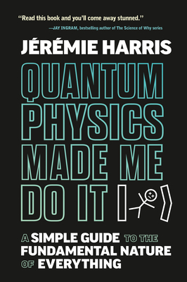 Quantum Physics Made Me Do It: A Simple Guide to the Fundamental Nature of Everything By Jeremie Harris Cover Image