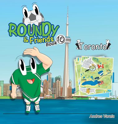 Roundy & Friends - Toronto: Soccertowns Book 10 By Andres Varela, Carlos Felipe Gonzalez (Illustrator), German Hernandez (Co-Producer) Cover Image