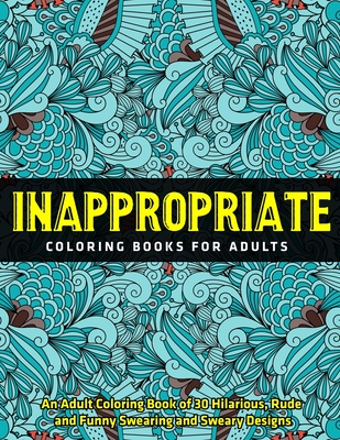 Inappropriate Coloring Books for Adults: An Adult Coloring Book of 30  Hilarious, Rude and Funny Swearing and Sweary Designs (Paperback)
