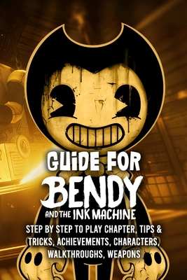 Guide for Bendy and The Ink Machine: Step by Step to Play Chapter, Tips &  Tricks, Achievements, Characters, Walkthroughs, Weapons (Paperback)