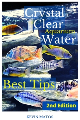 Crystal Clear Aquarium Water: The Easiest, Fastest and Cheapest way to achieve Crystal Clear Water By Kevin C. Matos Cover Image