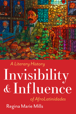 Invisibility and Influence: A Literary History of AfroLatinidades (Latinx: The Future Is Now) Cover Image