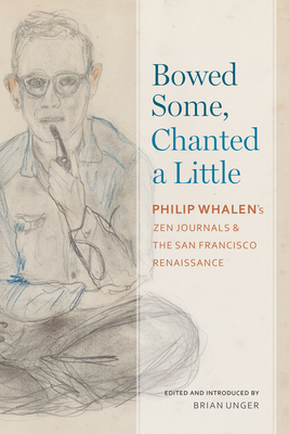Bowed Some, Chanted a Little: Philip Whalen's Zen Journals and the San Francisco Renaissance (Modern and Contemporary Poetics)
