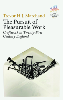 The Pursuit of Pleasurable Work: Craftwork in Twenty-First Century England (New Anthropologies of Europe: Perspectives and Provocations #4)