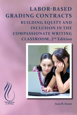 Labor-Based Grading Contracts: Building Equity and Inclusion in the Compassionate Classroom By Asao B. Inoue Cover Image