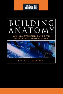 Building Anatomy (McGraw-Hill Construction Series): An Illustrated Guide to How Structures Work Cover Image