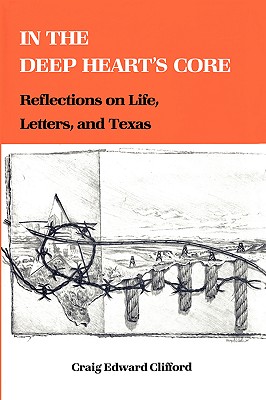 In the Deep Heart's Core: Reflections on Life, Letters, and Texas (Tarleton State University Southwestern Studies in the Humanities #1)