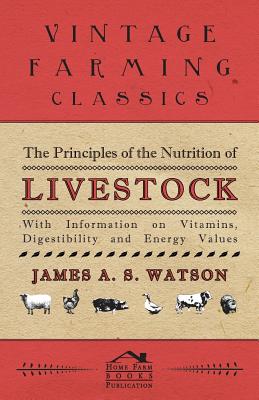 The Principles of the Nutrition of Livestock - With Information on Vitamins, Digestibility and Energy Values By Various Cover Image