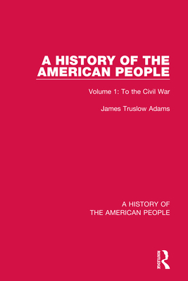 A History of the American People: Volume 1: To the Civil War By James Truslow Adams Cover Image