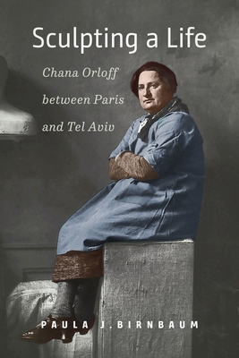 Sculpting a Life: Chana Orloff between Paris and Tel Aviv (HBI Series on Jewish Women)