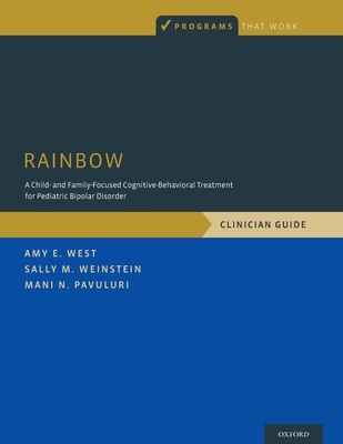 Rainbow: A Child- And Family-Focused Cognitive-Behavioral Treatment for Pediatric Bipolar Disorder, Clinician Guide (Programs That Work) By Amy E. West, Sally M. Weinstein, Mani N. Pavuluri Cover Image