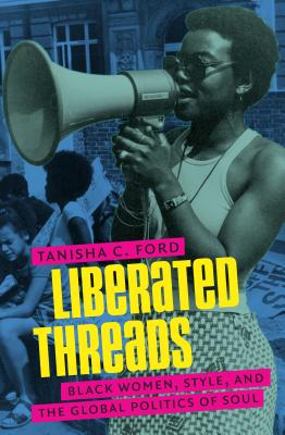 Liberated Threads: Black Women, Style, and the Global Politics of Soul (Gender and American Culture) By Tanisha C. Ford Cover Image