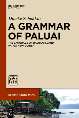 A Grammar of Paluai: The Language of Baluan Island, Papua New Guinea (Pacific Linguistics [Pl] #663)