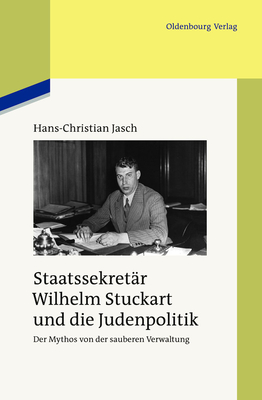 Staatssekretär Wilhelm Stuckart Und Die Judenpolitik: Der Mythos Von Der Sauberen Verwaltung (Studien Zur Zeitgeschichte #84)