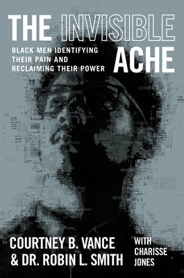 The Invisible Ache: Black Men Identifying Their Pain and Reclaiming Their Power By Courtney B. Vance, Dr. Robin L. Smith Cover Image